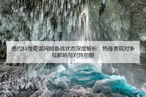 德约科维奇温网前备战状态深度解析：热身表现对争冠影响与对阵前瞻
