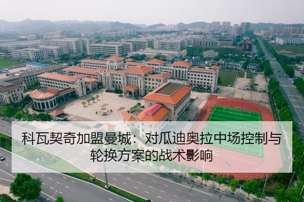 科瓦契奇加盟曼城：对瓜迪奥拉中场控制与轮换方案的战术影响