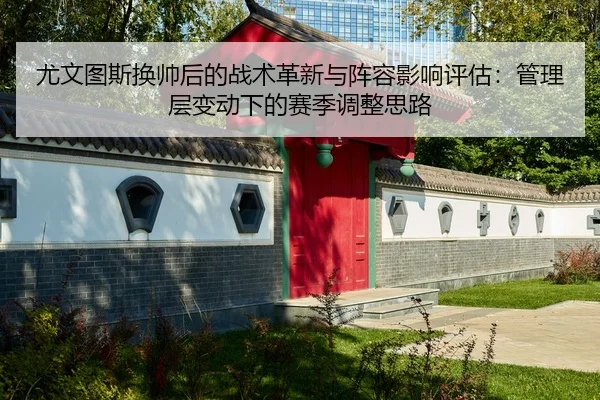 尤文图斯换帅后的战术革新与阵容影响评估：管理层变动下的赛季调整思路